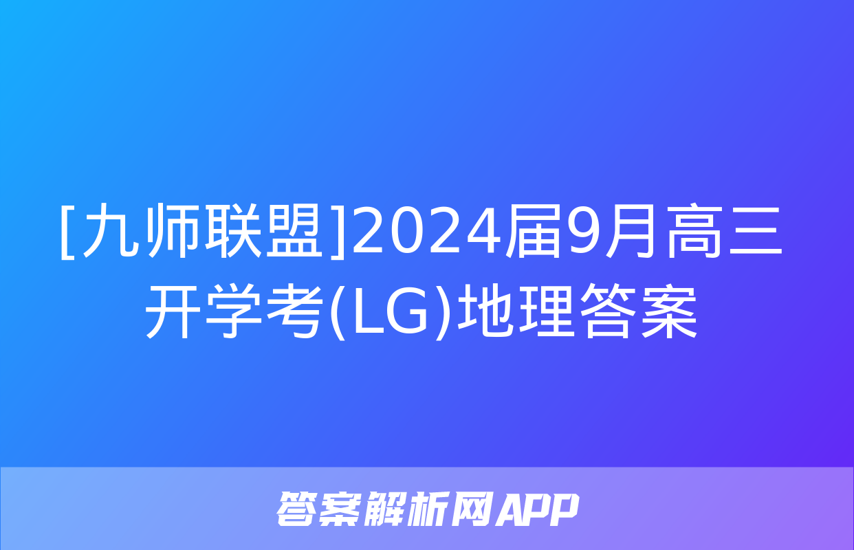 [九师联盟]2024届9月高三开学考(LG)地理答案