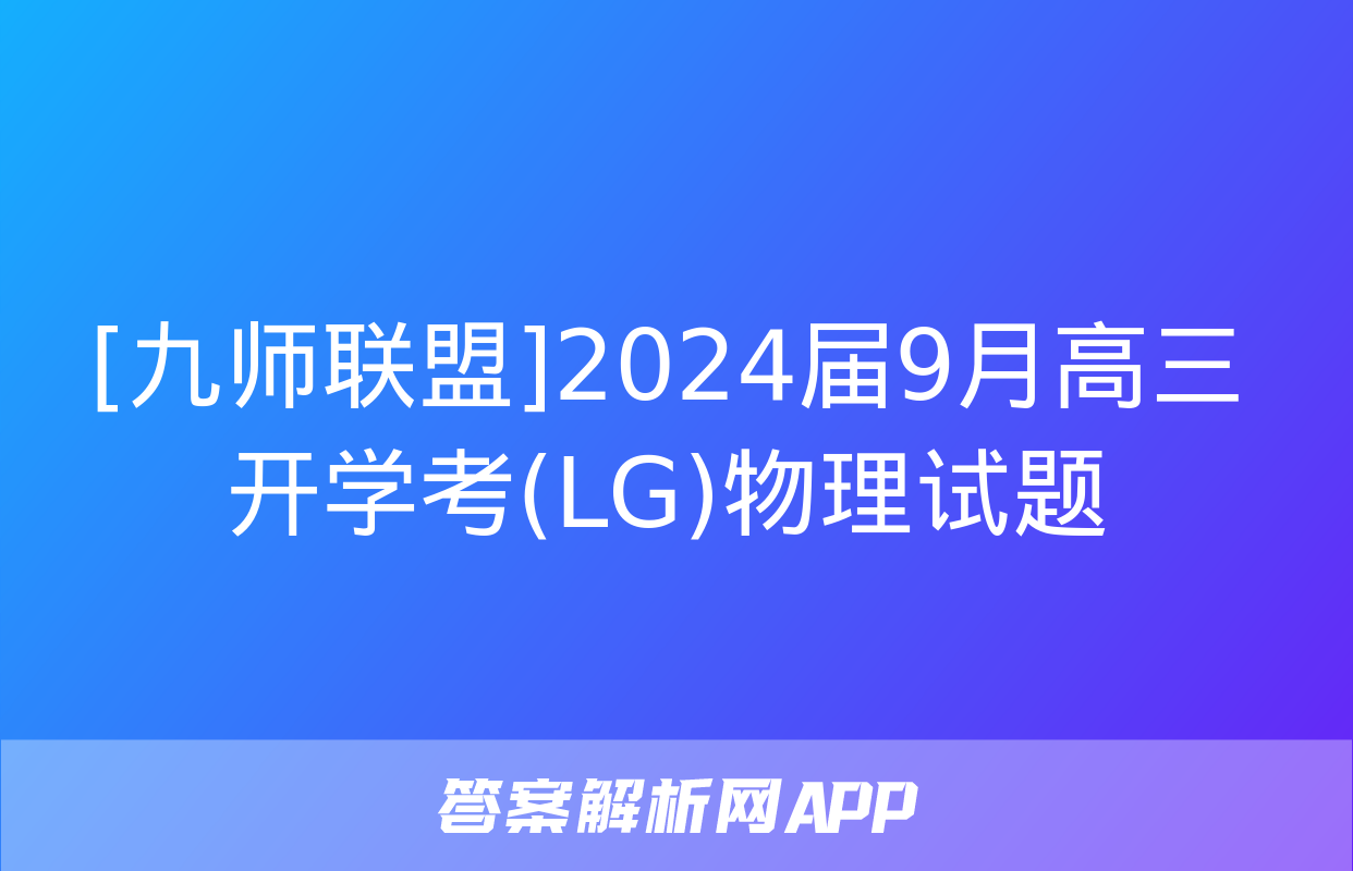 [九师联盟]2024届9月高三开学考(LG)物理试题