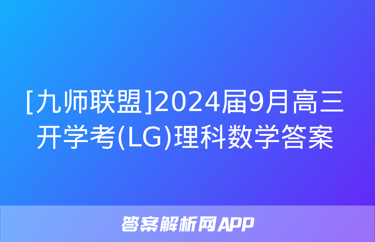 [九师联盟]2024届9月高三开学考(LG)理科数学答案