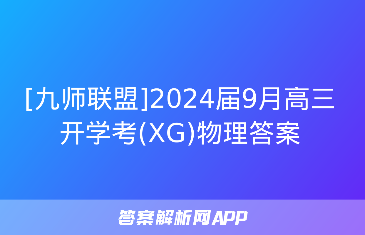 [九师联盟]2024届9月高三开学考(XG)物理答案