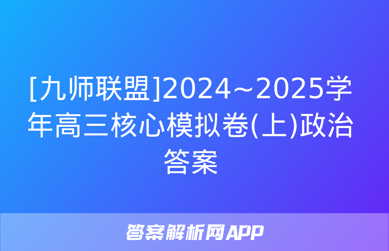 [九师联盟]2024~2025学年高三核心模拟卷(上)政治答案