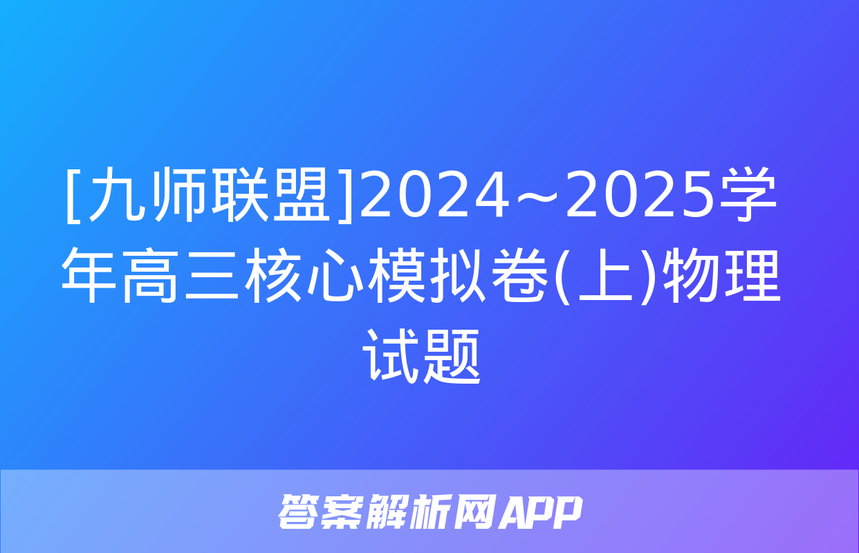 [九师联盟]2024~2025学年高三核心模拟卷(上)物理试题