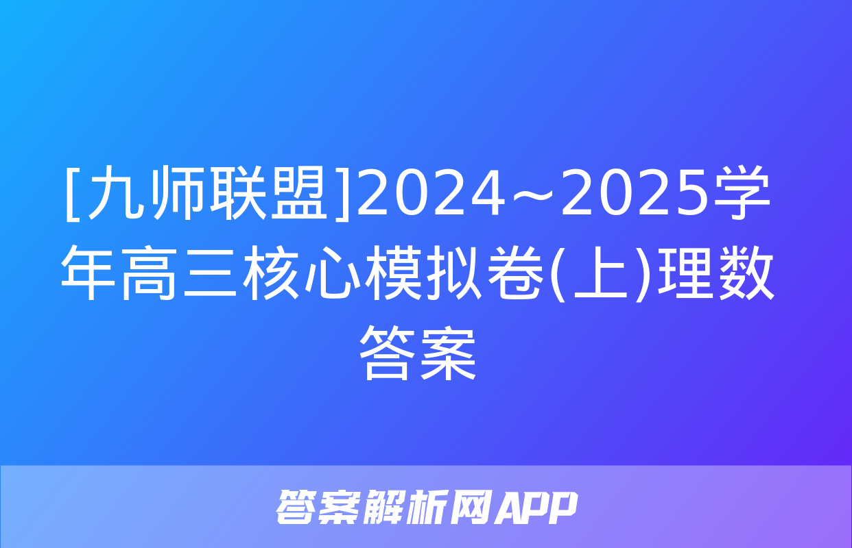 [九师联盟]2024~2025学年高三核心模拟卷(上)理数答案