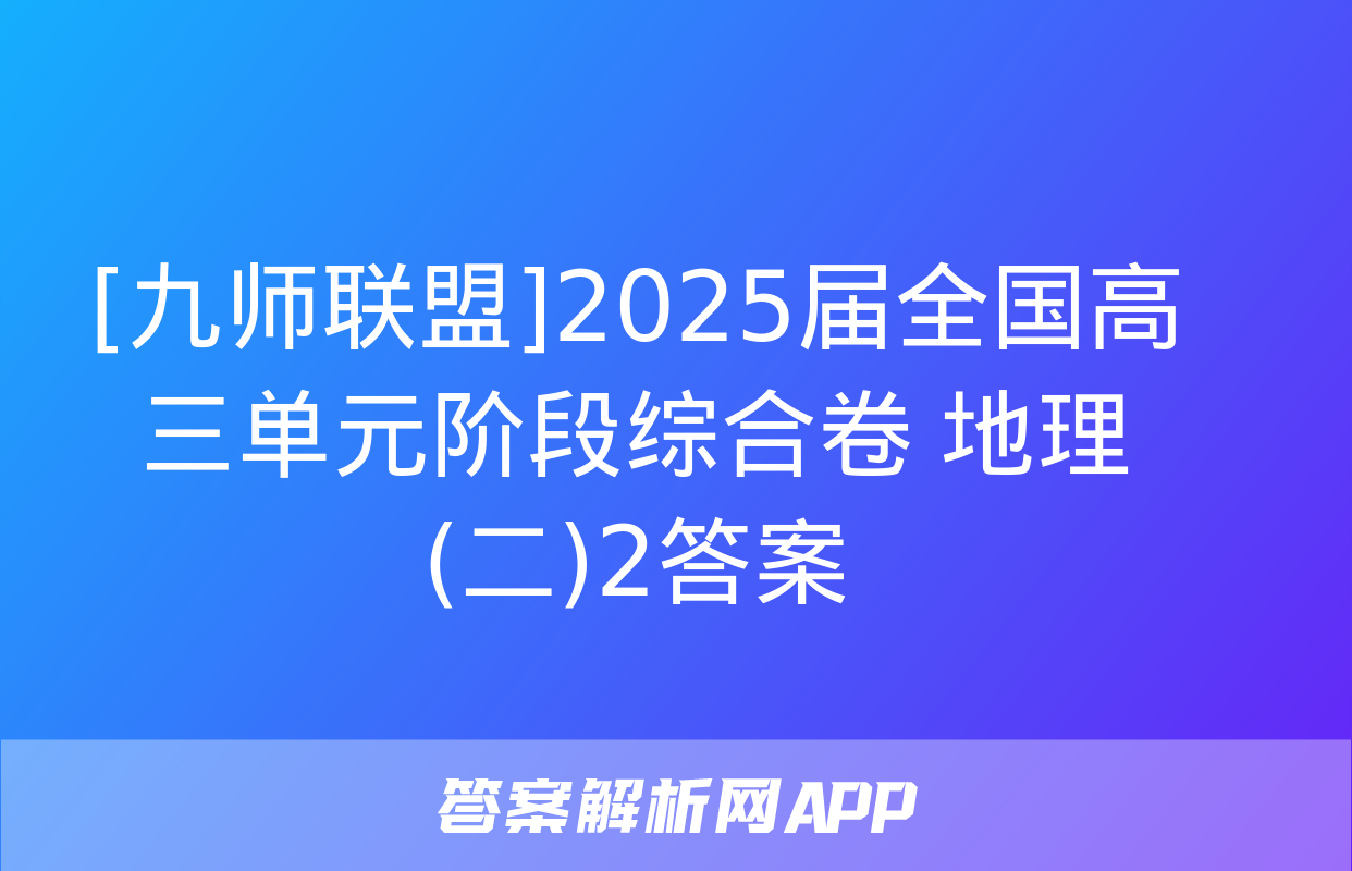 [九师联盟]2025届全国高三单元阶段综合卷 地理(二)2答案