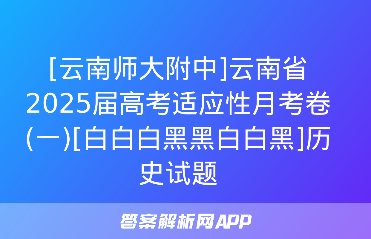 [云南师大附中]云南省2025届高考适应性月考卷(一)[白白白黑黑白白黑]历史试题