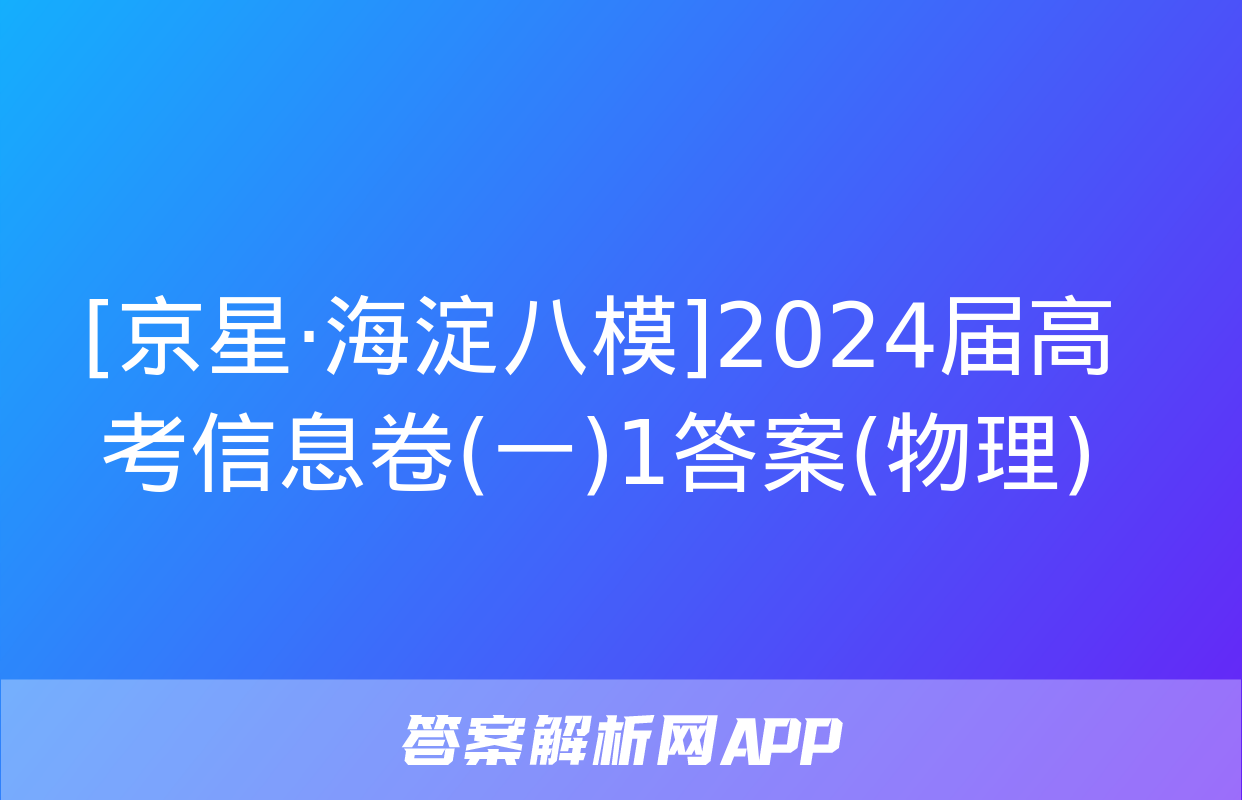 [京星·海淀八模]2024届高考信息卷(一)1答案(物理)