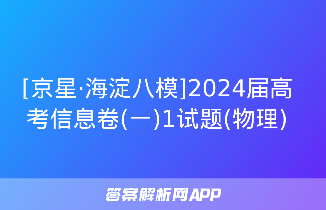 [京星·海淀八模]2024届高考信息卷(一)1试题(物理)