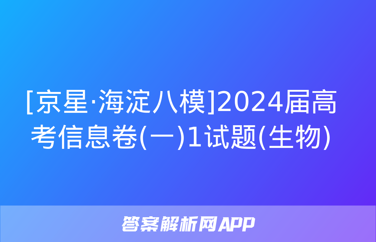 [京星·海淀八模]2024届高考信息卷(一)1试题(生物)