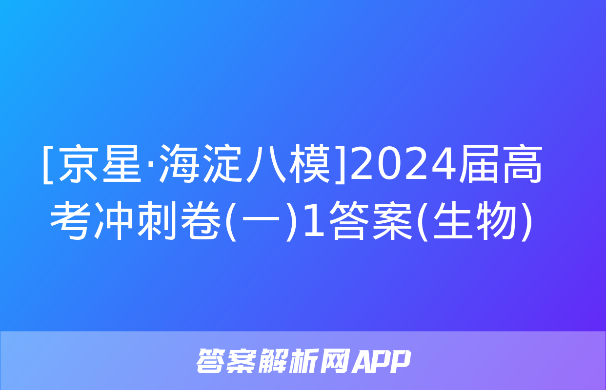 [京星·海淀八模]2024届高考冲刺卷(一)1答案(生物)