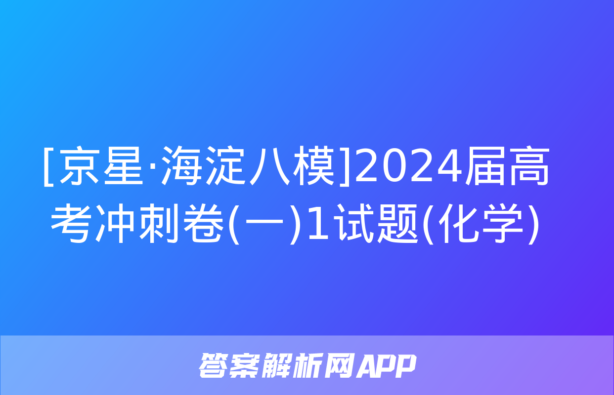 [京星·海淀八模]2024届高考冲刺卷(一)1试题(化学)