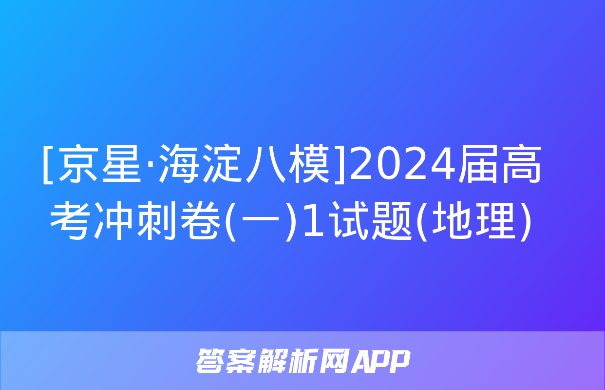 [京星·海淀八模]2024届高考冲刺卷(一)1试题(地理)