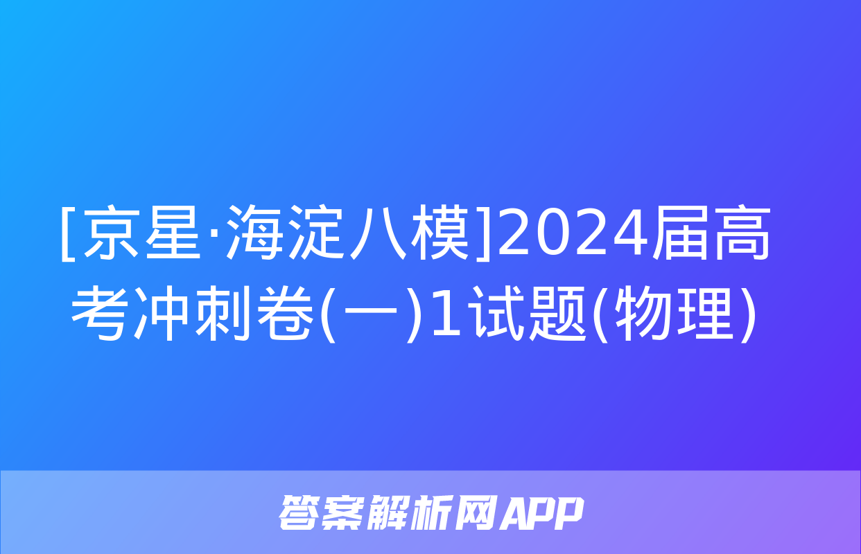 [京星·海淀八模]2024届高考冲刺卷(一)1试题(物理)