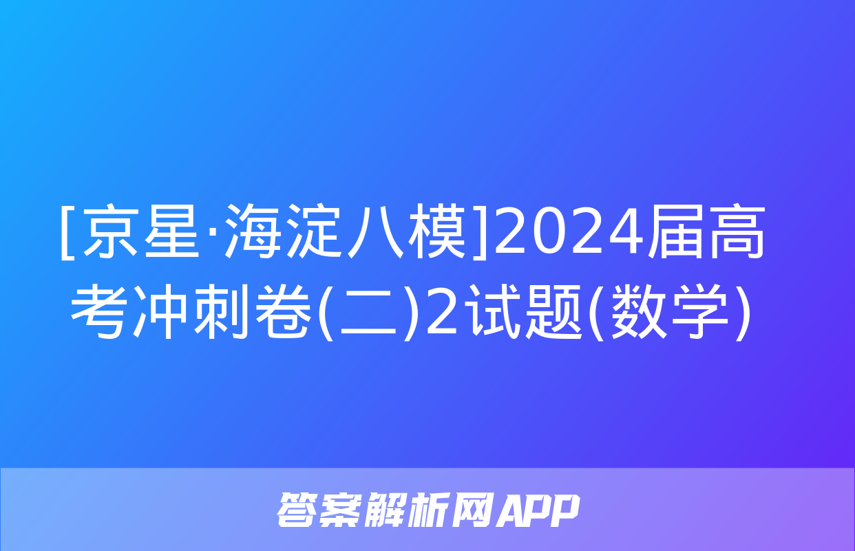 [京星·海淀八模]2024届高考冲刺卷(二)2试题(数学)