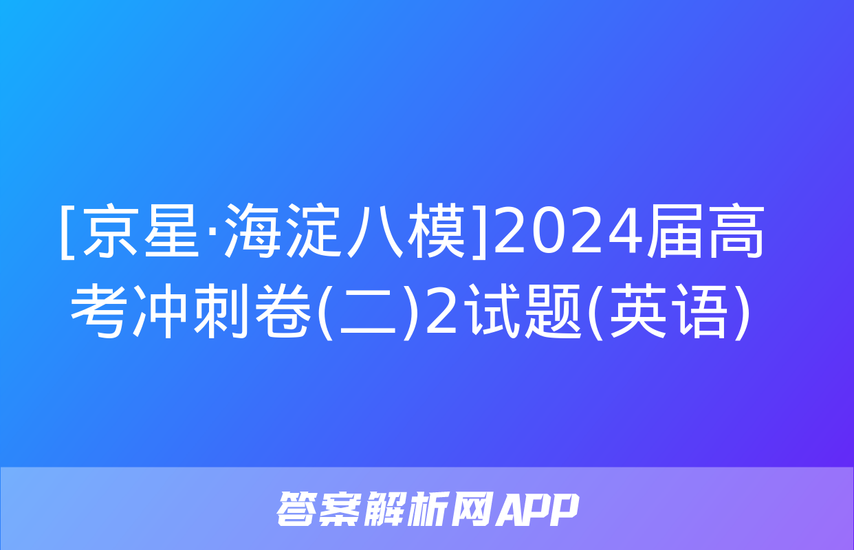 [京星·海淀八模]2024届高考冲刺卷(二)2试题(英语)