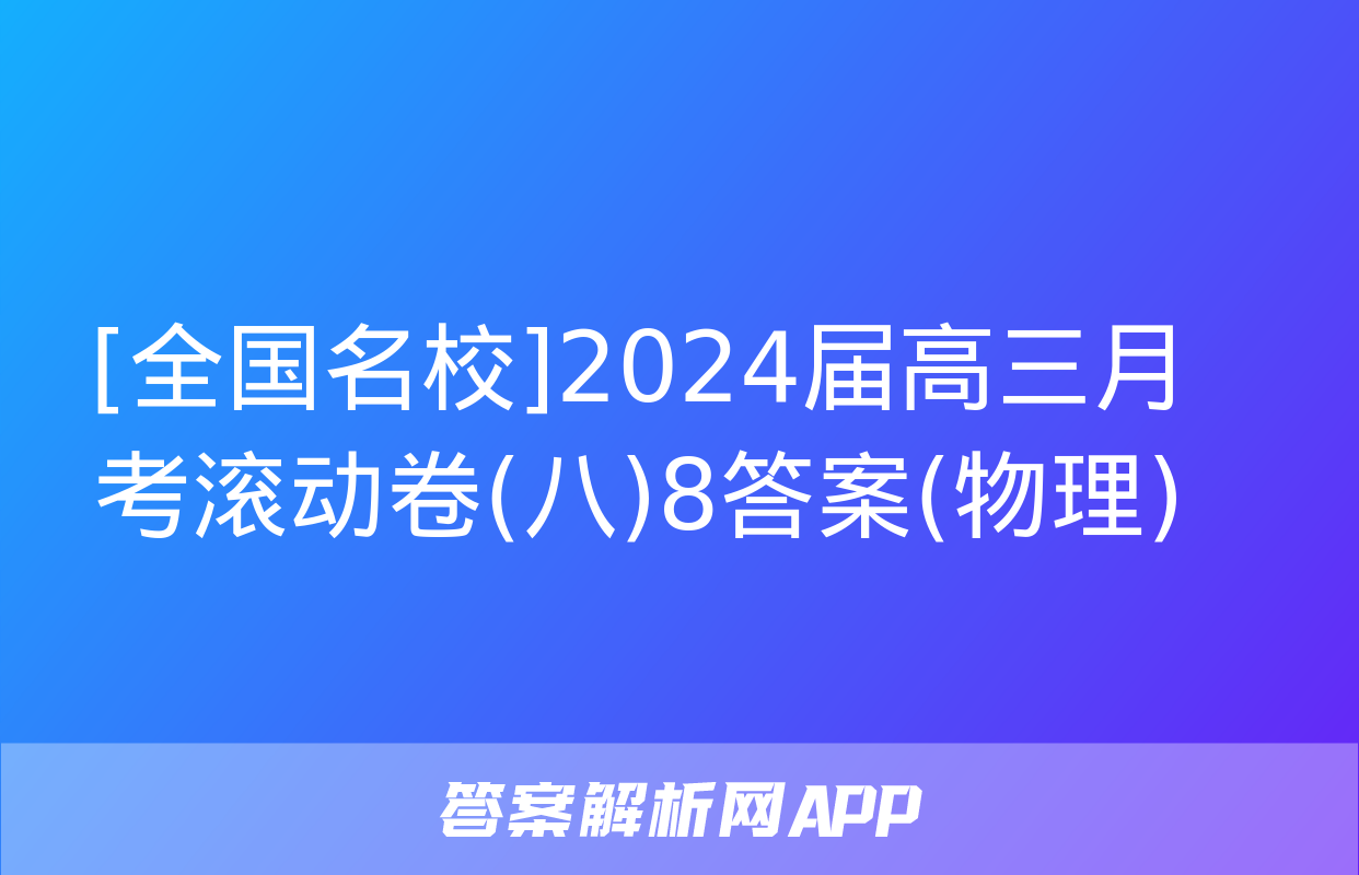 [全国名校]2024届高三月考滚动卷(八)8答案(物理)