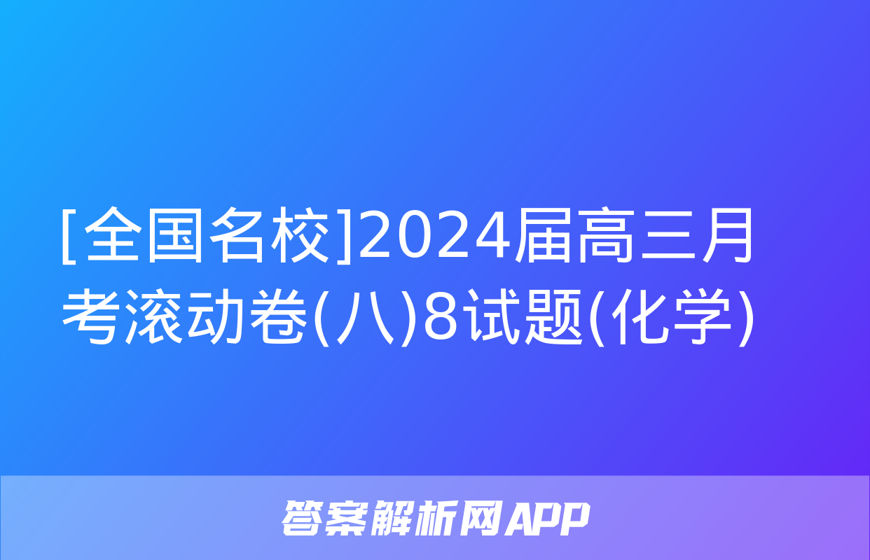 [全国名校]2024届高三月考滚动卷(八)8试题(化学)