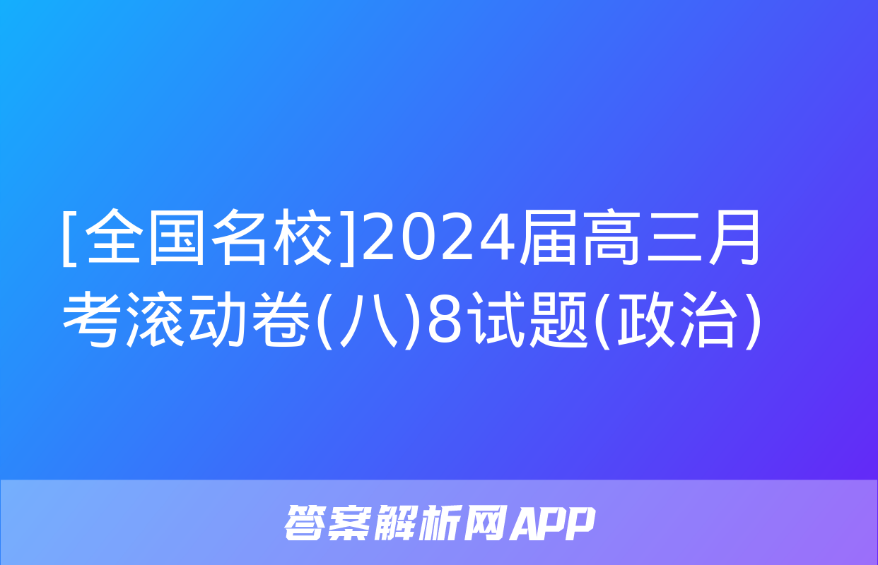 [全国名校]2024届高三月考滚动卷(八)8试题(政治)