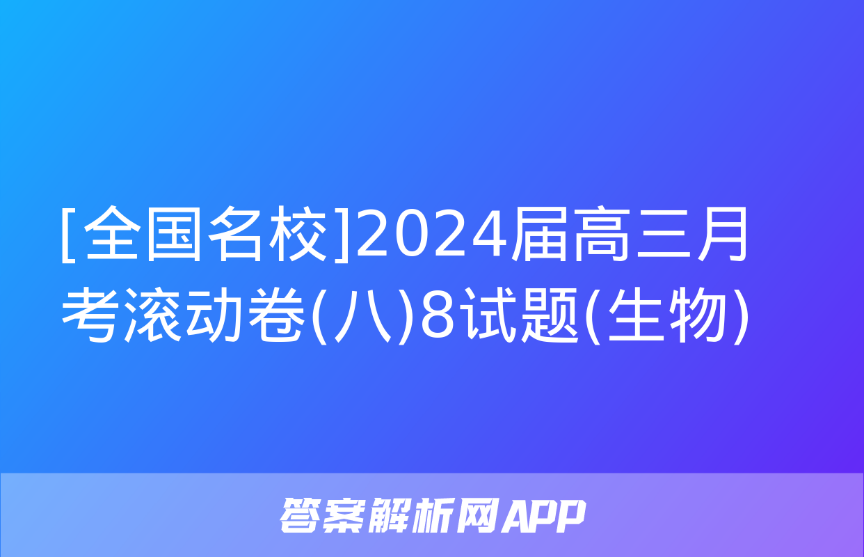 [全国名校]2024届高三月考滚动卷(八)8试题(生物)