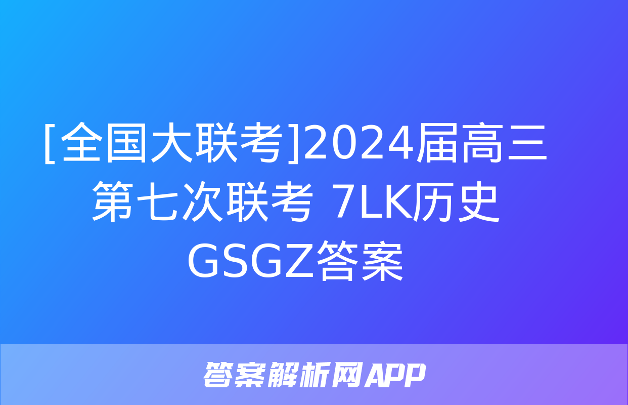 [全国大联考]2024届高三第七次联考 7LK历史GSGZ答案