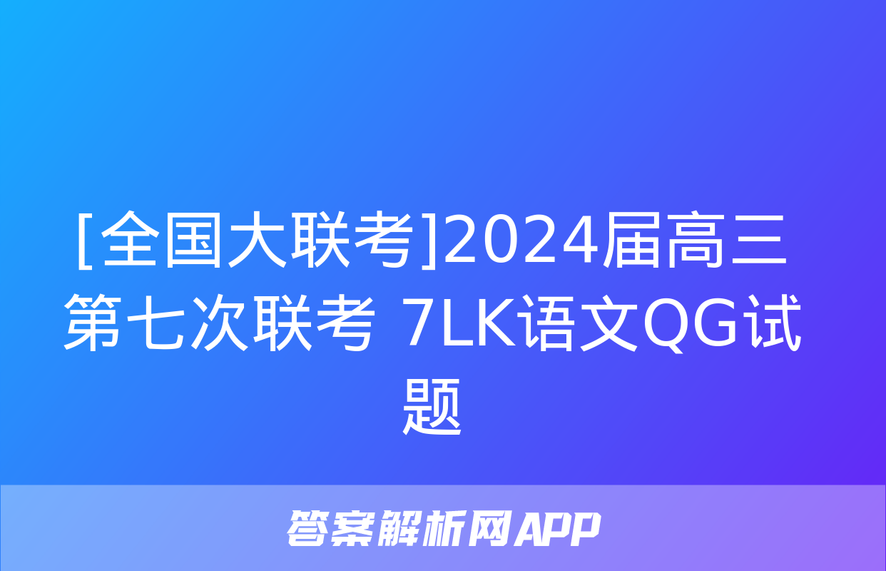 [全国大联考]2024届高三第七次联考 7LK语文QG试题