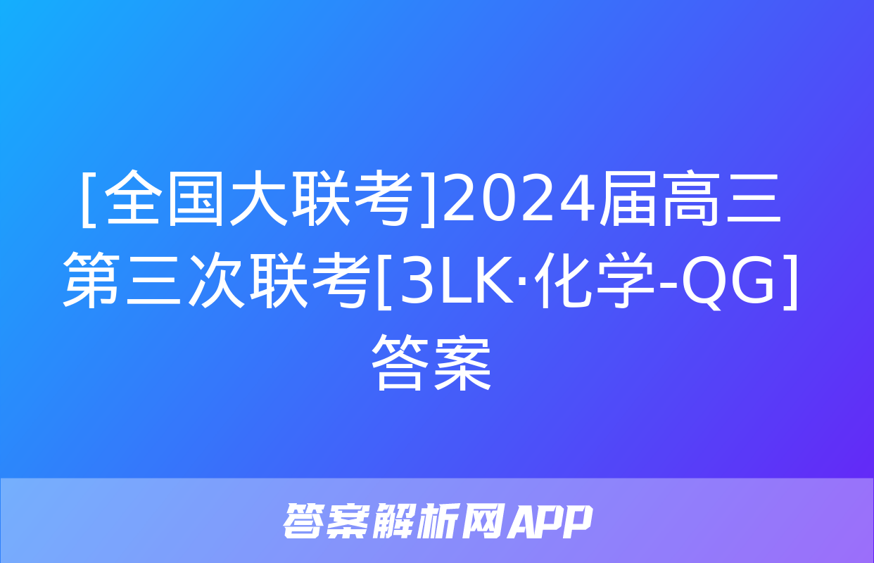 [全国大联考]2024届高三第三次联考[3LK·化学-QG]答案