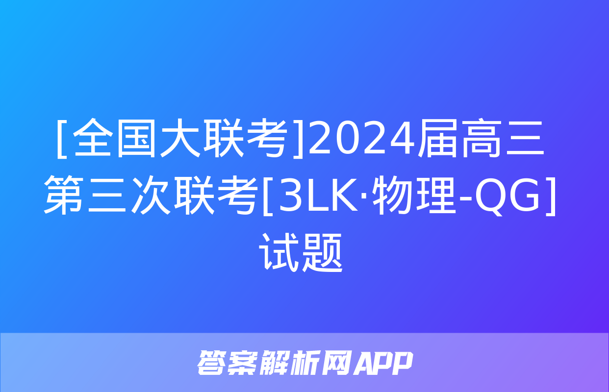 [全国大联考]2024届高三第三次联考[3LK·物理-QG]试题