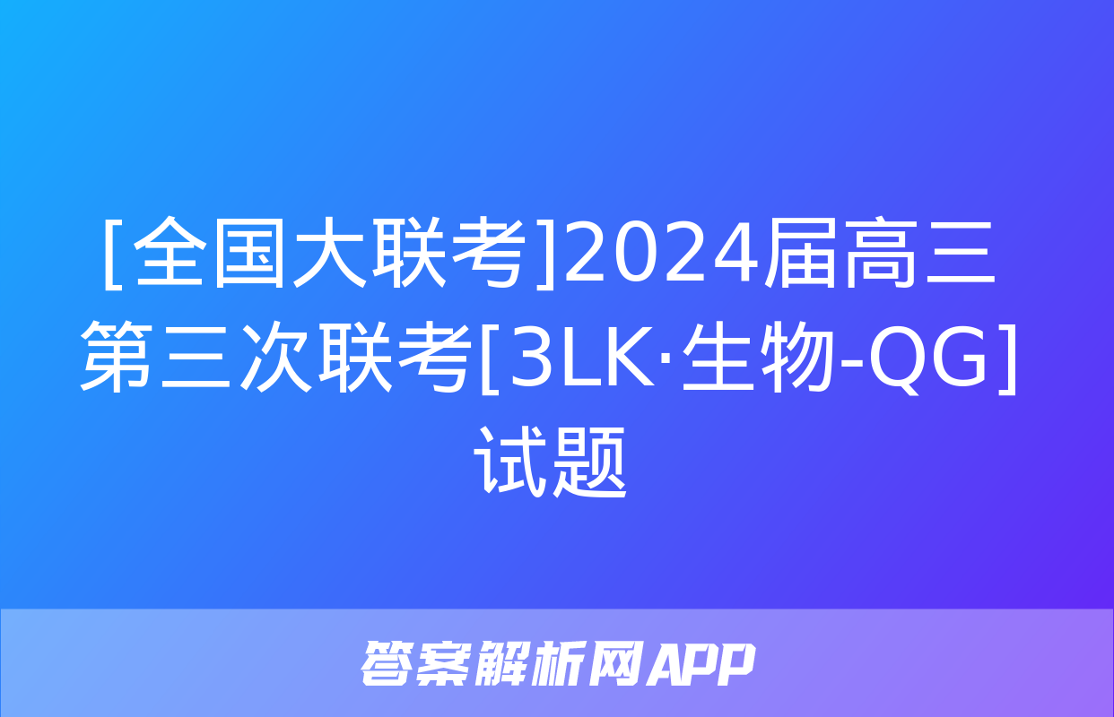 [全国大联考]2024届高三第三次联考[3LK·生物-QG]试题