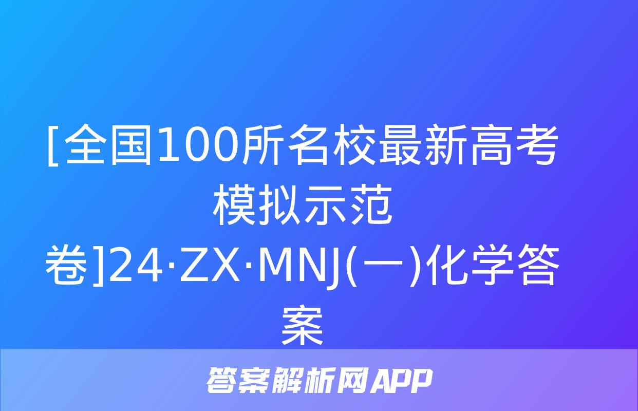 [全国100所名校最新高考模拟示范卷]24·ZX·MNJ(一)化学答案