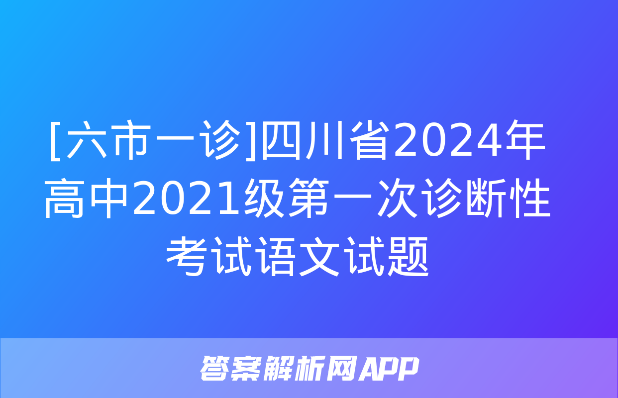 [六市一诊]四川省2024年高中2021级第一次诊断性考试语文试题