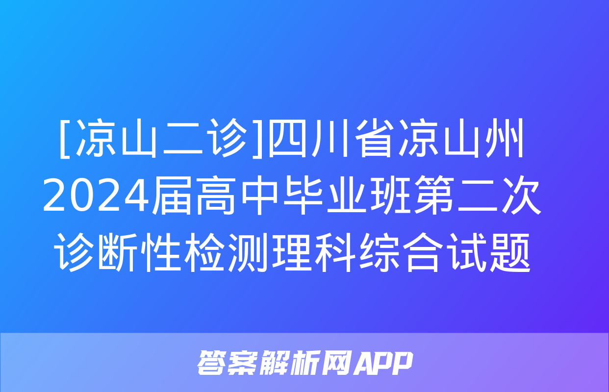 [凉山二诊]四川省凉山州2024届高中毕业班第二次诊断性检测理科综合试题