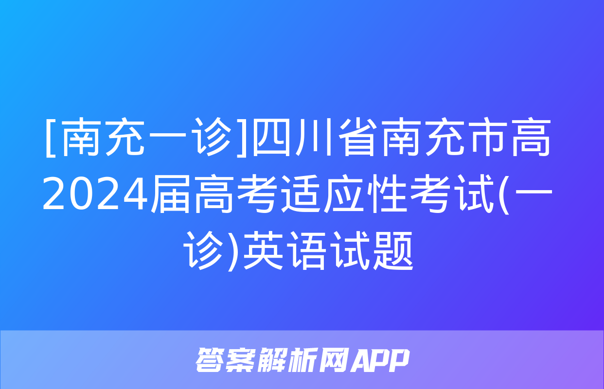 [南充一诊]四川省南充市高2024届高考适应性考试(一诊)英语试题