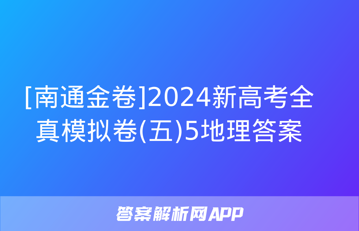 [南通金卷]2024新高考全真模拟卷(五)5地理答案