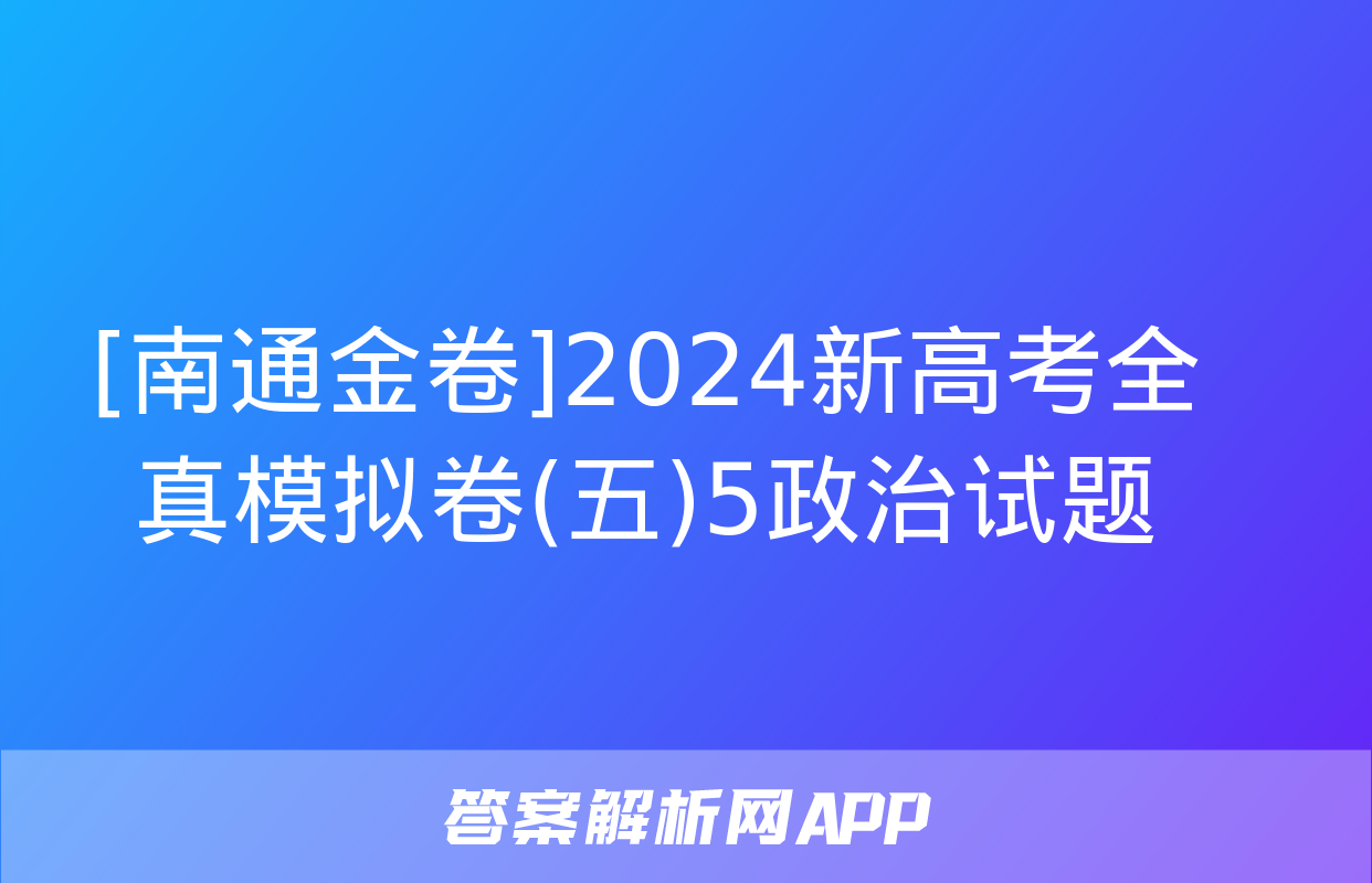 [南通金卷]2024新高考全真模拟卷(五)5政治试题