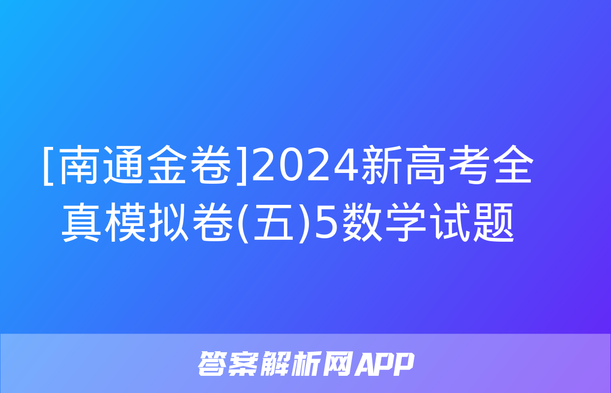 [南通金卷]2024新高考全真模拟卷(五)5数学试题