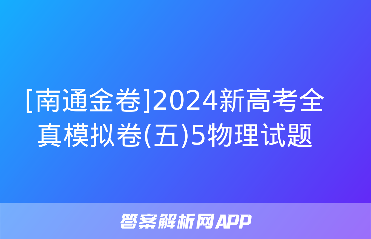 [南通金卷]2024新高考全真模拟卷(五)5物理试题