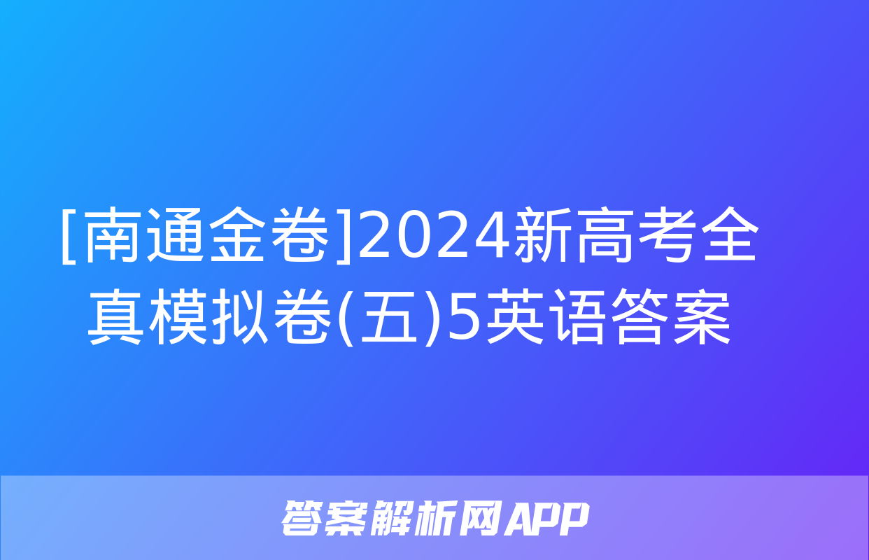 [南通金卷]2024新高考全真模拟卷(五)5英语答案