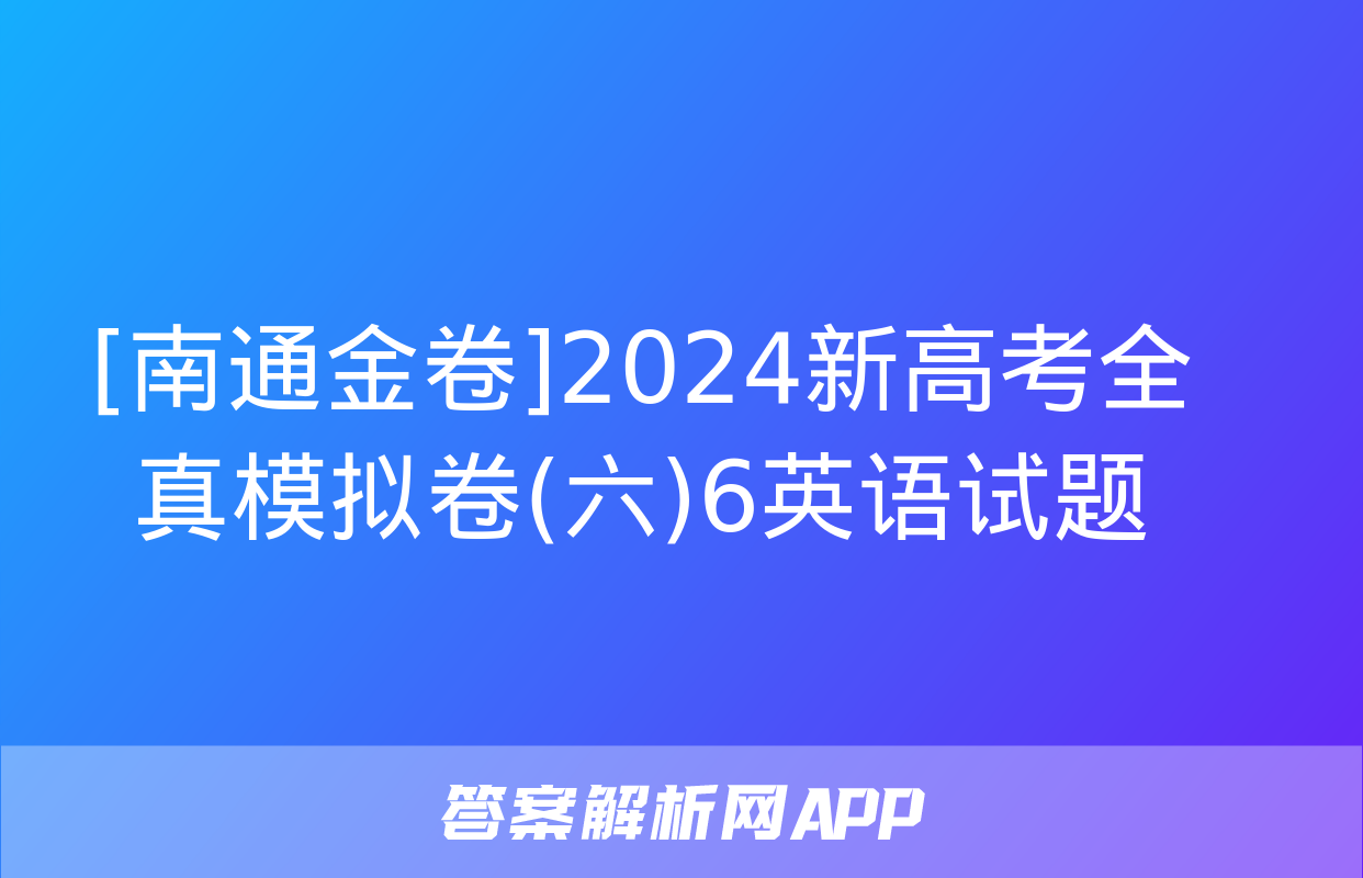 [南通金卷]2024新高考全真模拟卷(六)6英语试题