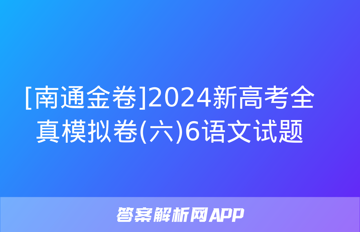 [南通金卷]2024新高考全真模拟卷(六)6语文试题