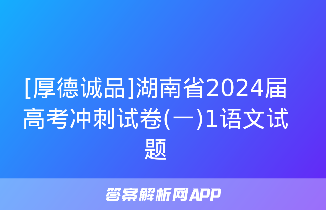 [厚德诚品]湖南省2024届高考冲刺试卷(一)1语文试题