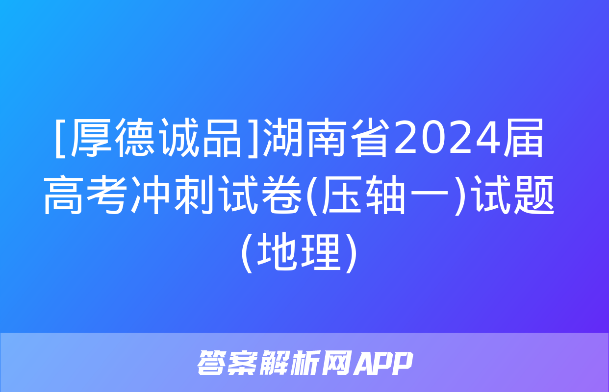 [厚德诚品]湖南省2024届高考冲刺试卷(压轴一)试题(地理)