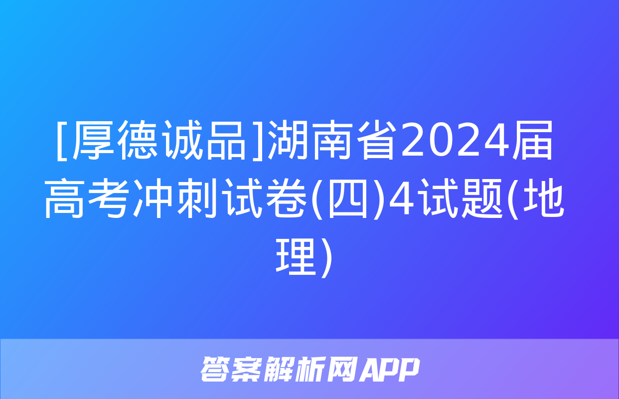 [厚德诚品]湖南省2024届高考冲刺试卷(四)4试题(地理)