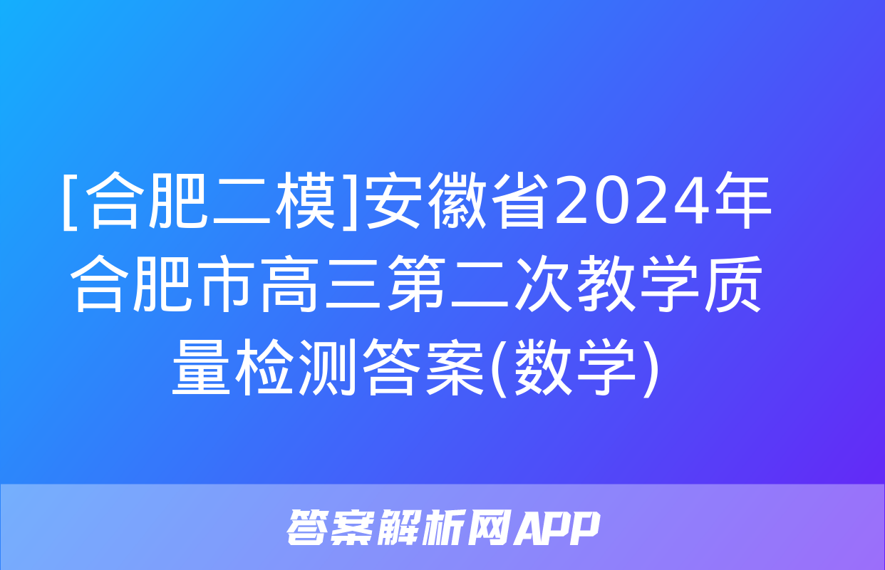 [合肥二模]安徽省2024年合肥市高三第二次教学质量检测答案(数学)