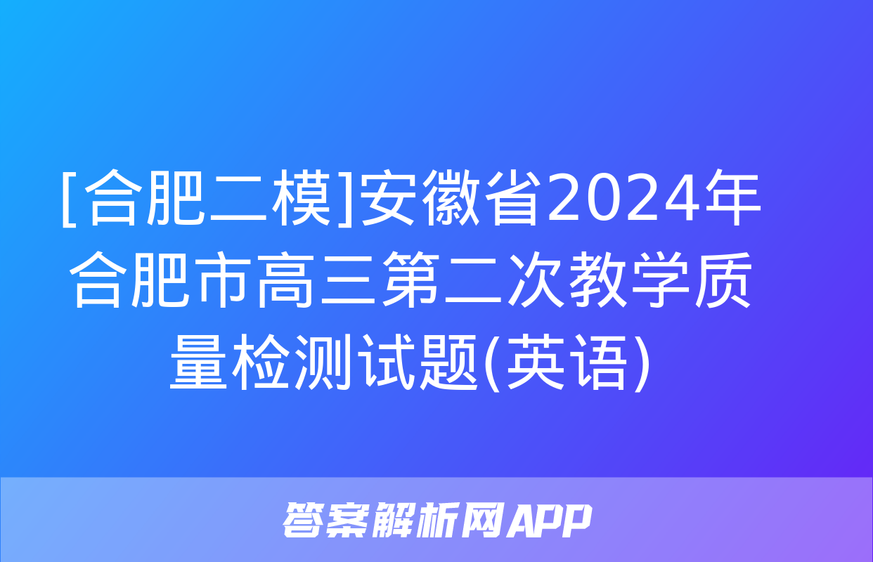 [合肥二模]安徽省2024年合肥市高三第二次教学质量检测试题(英语)