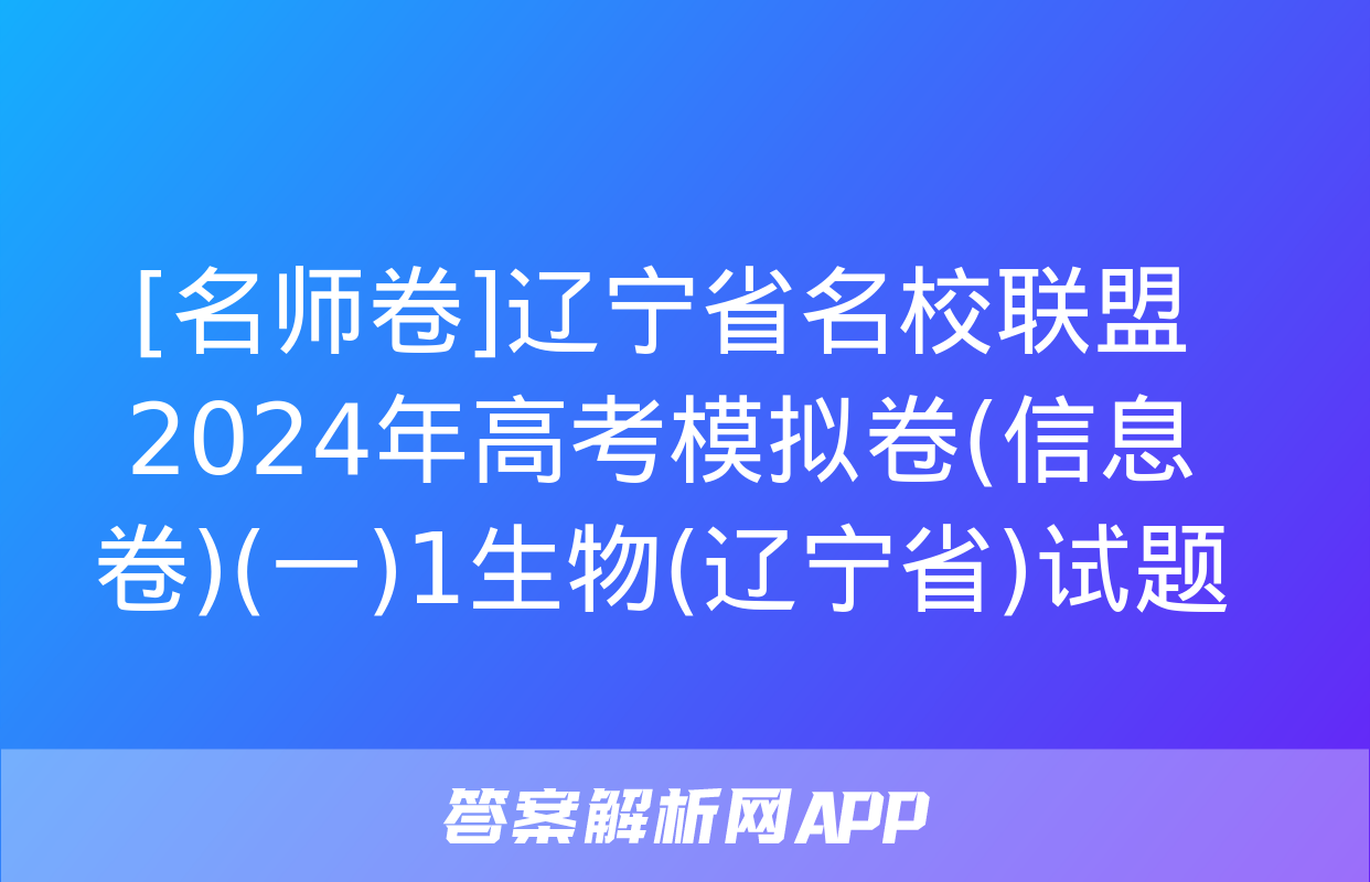 [名师卷]辽宁省名校联盟2024年高考模拟卷(信息卷)(一)1生物(辽宁省)试题