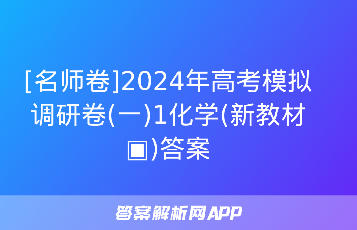 [名师卷]2024年高考模拟调研卷(一)1化学(新教材▣)答案