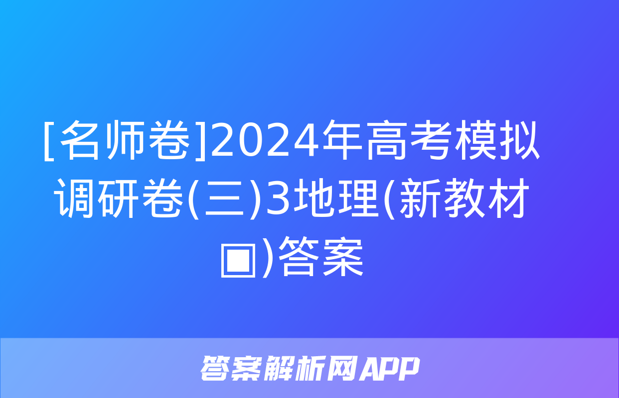 [名师卷]2024年高考模拟调研卷(三)3地理(新教材▣)答案