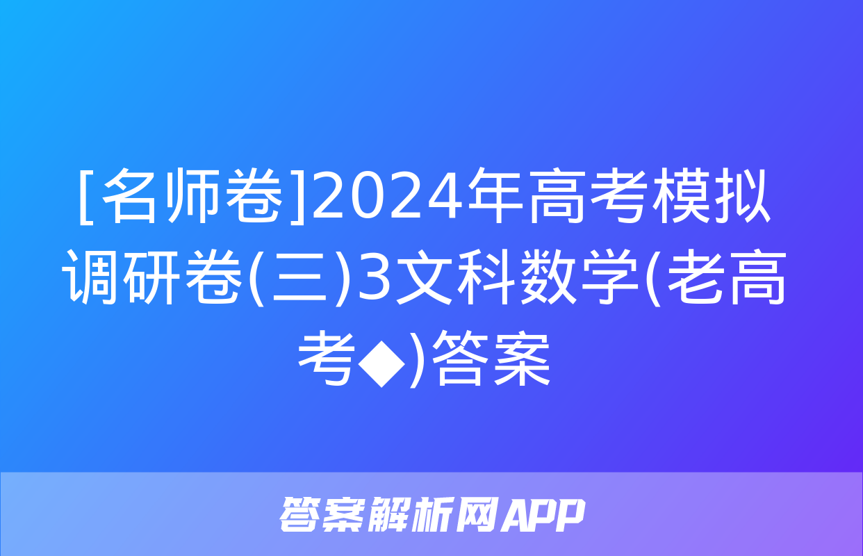 [名师卷]2024年高考模拟调研卷(三)3文科数学(老高考◆)答案