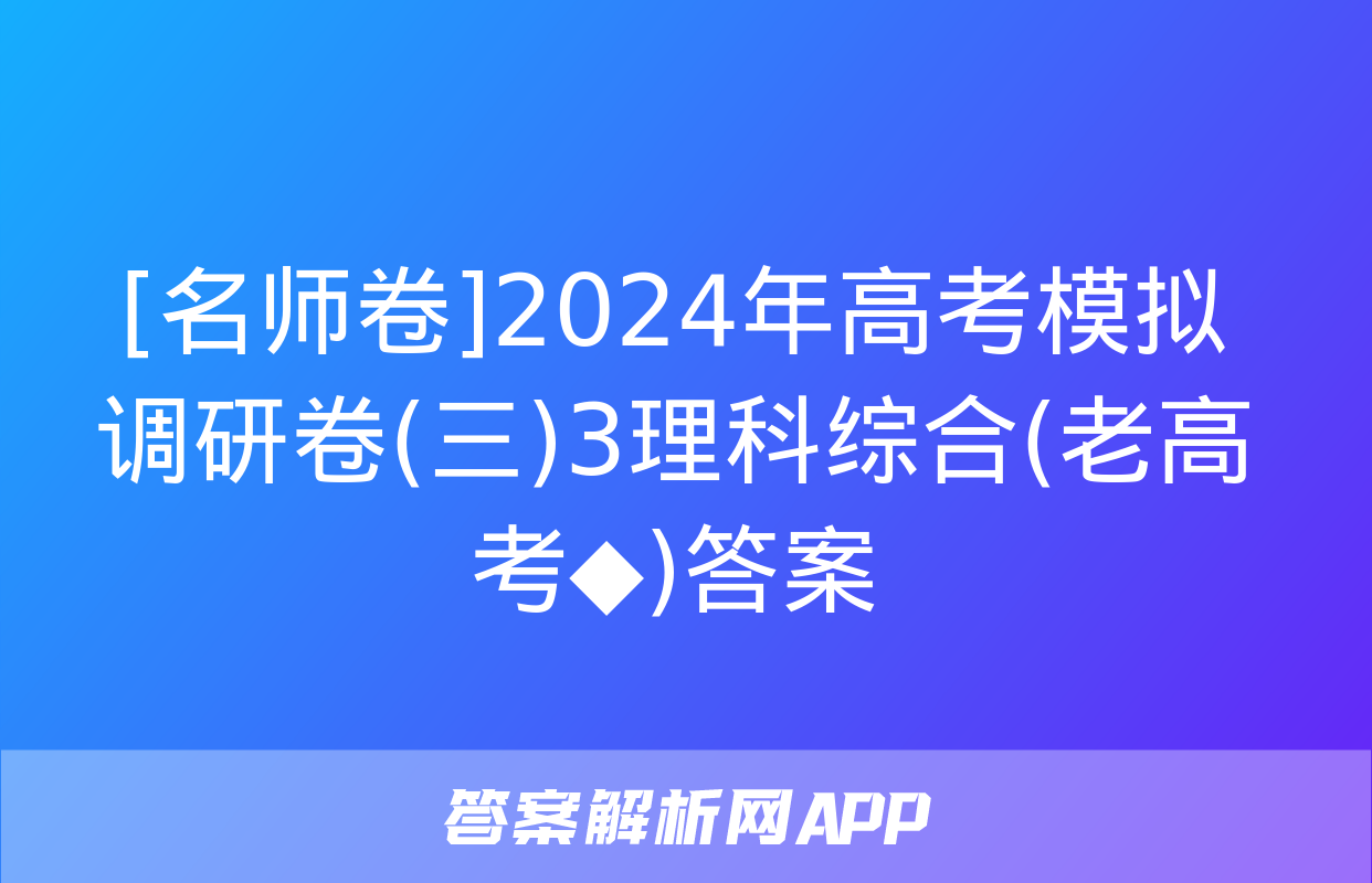 [名师卷]2024年高考模拟调研卷(三)3理科综合(老高考◆)答案