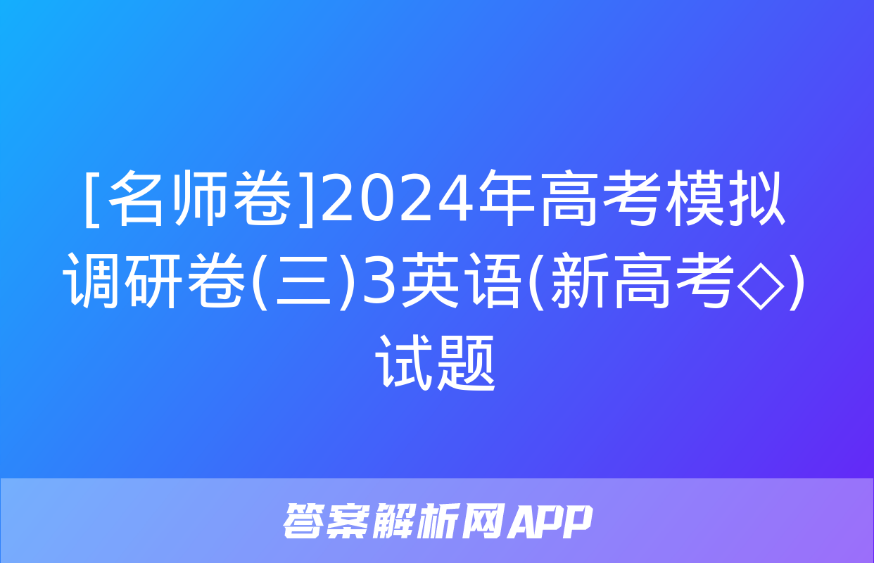 [名师卷]2024年高考模拟调研卷(三)3英语(新高考◇)试题