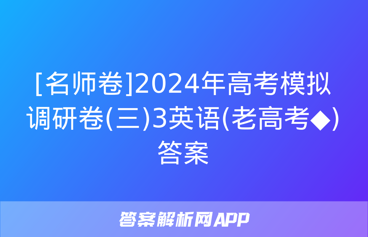 [名师卷]2024年高考模拟调研卷(三)3英语(老高考◆)答案